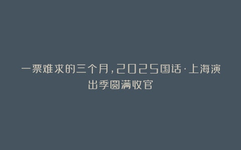 一票难求的三个月，2025国话·上海演出季圆满收官！