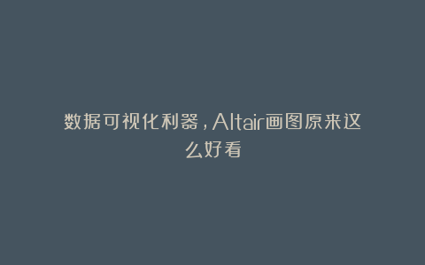 数据可视化利器，Altair画图原来这么好看