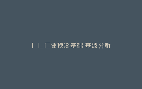LLC变换器基础：基波分析