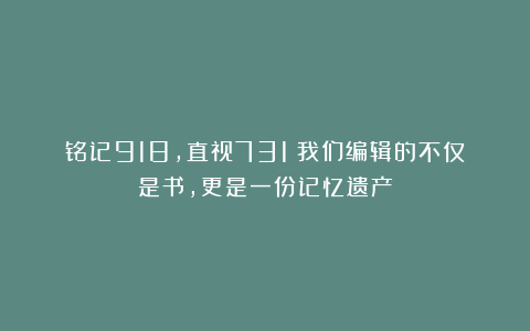 铭记918，直视731丨我们编辑的不仅是书，更是一份记忆遗产