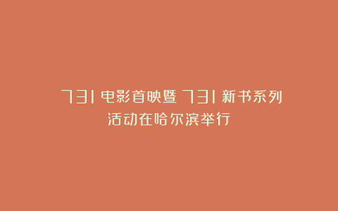 《731》电影首映暨《731》新书系列活动在哈尔滨举行