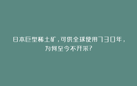日本巨型稀土矿，可供全球使用730年，为何至今不开采?
