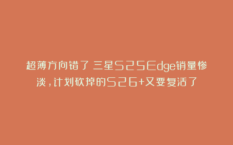 超薄方向错了！三星S25Edge销量惨淡，计划砍掉的S26+又要复活了