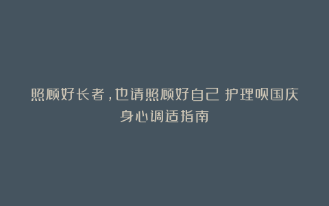 照顾好长者，也请照顾好自己：护理员国庆身心调适指南