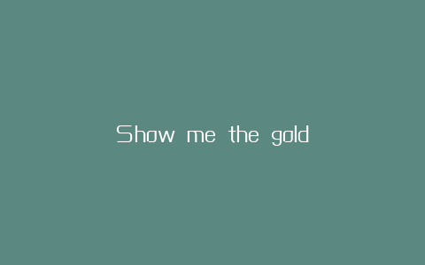 Show me the gold