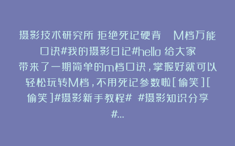 摄影技术研究所：拒绝死记硬背📸M档万能口诀#我的摄影日记#hello～给大家带来了一期简单的m档口诀，掌握好就可以轻松玩转M档，不用死记参数啦[偷笑][偷笑]#摄影新手教程# #摄影知识分享#…