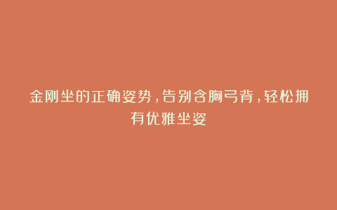 金刚坐的正确姿势，告别含胸弓背，轻松拥有优雅坐姿！