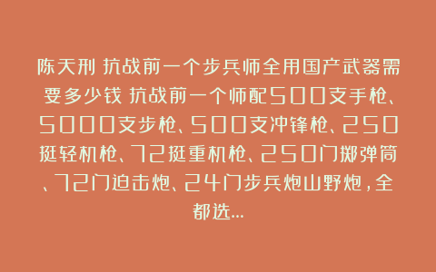 陈天刑:抗战前一个步兵师全用国产武器需要多少钱?抗战前一个师配500支手枪、5000支步枪、500支冲锋枪、250挺轻机枪、72挺重机枪、250门掷弹筒、72门迫击炮、24门步兵炮山野炮,全都选…