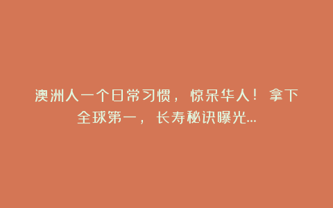 澳洲人一个日常习惯, 惊呆华人! 拿下全球第一, 长寿秘诀曝光…