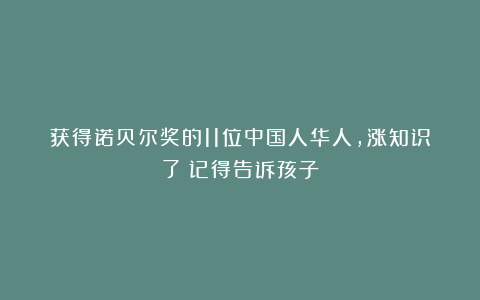 获得诺贝尔奖的11位中国人华人，涨知识了！记得告诉孩子