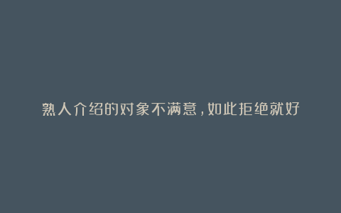 熟人介绍的对象不满意，如此拒绝就好