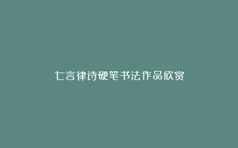 七言律诗硬笔书法作品欣赏
