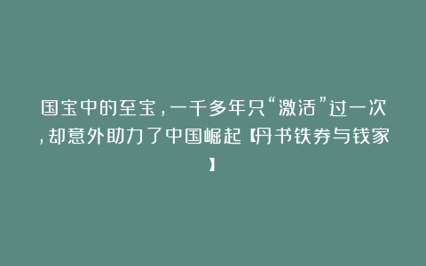 国宝中的至宝，一千多年只“激活”过一次，却意外助力了中国崛起【丹书铁券与钱家】