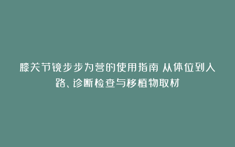 膝关节镜步步为营的使用指南：从体位到入路、诊断检查与移植物取材