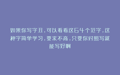 如果你写字丑，可以看看这64个范字，这种字简单学习，要求不高，只要你对照写就能写好啊！