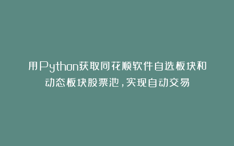 用Python获取同花顺软件自选板块和动态板块股票池，实现自动交易