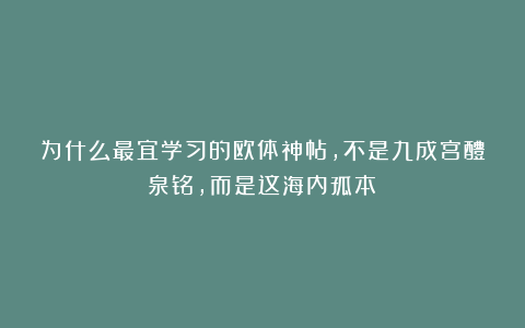 为什么最宜学习的欧体神帖，不是九成宫醴泉铭，而是这海内孤本？