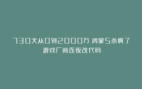 730天从0到2000万？鸿蒙5杀疯了：游戏厂商连夜改代码