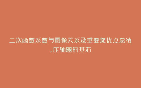 二次函数系数与图像关系及重要提优点总结，压轴题的基石！