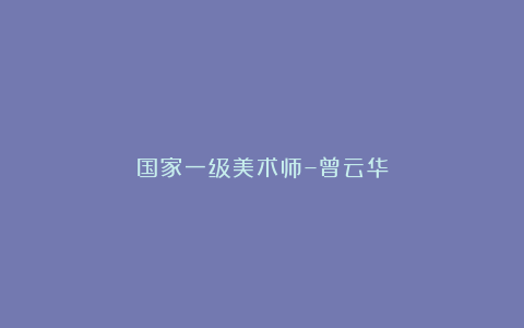 国家一级美术师–曾云华