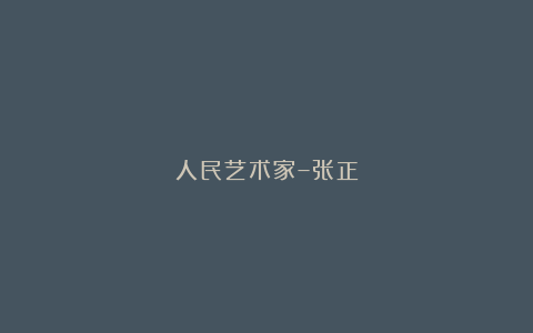 人民艺术家–张正