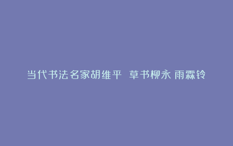 当代书法名家胡维平 草书柳永《雨霖铃》