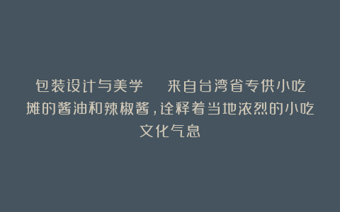 包装设计与美学 | 来自台湾省专供小吃摊的酱油和辣椒酱，诠释着当地浓烈的小吃文化气息