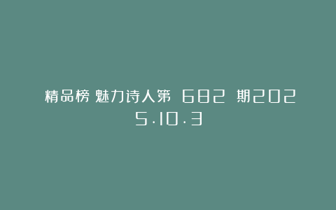《精品榜》魅力诗人第 682 期2025.10.3