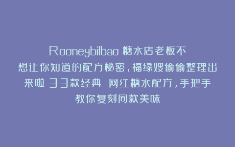 Rooneybilbao：糖水店老板不想让你知道的配方秘密，福缘嫂偷偷整理出来啦！33款经典 网红糖水配方，手把手教你复刻同款美味