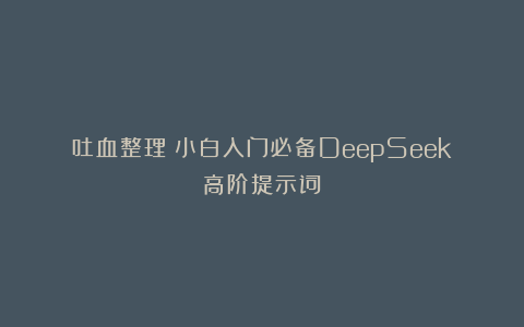 吐血整理！小白入门必备DeepSeek高阶提示词
