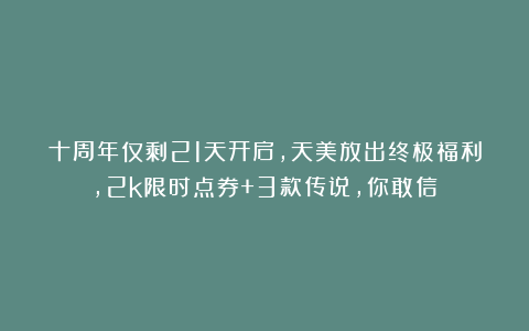 十周年仅剩21天开启，天美放出终极福利，2k限时点券+3款传说，你敢信？