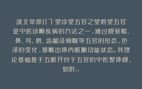 漠北草原117：望诊望五官之望唇望五官是中医诊断疾病的方法之一，通过观察眼、鼻、耳、唇、齿龈及咽喉等五官的形态，色泽的变化，推断出体内脏腑功能状态。其理论基础基于五脏开窍于五官的中医整体观，如肝…