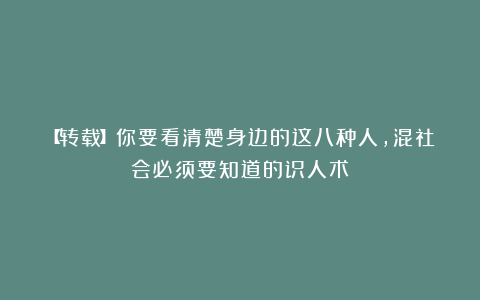 【转载】你要看清楚身边的这八种人，混社会必须要知道的识人术