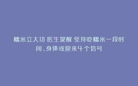糯米立大功！医生提醒：坚持吃糯米一段时间，身体或迎来4个信号