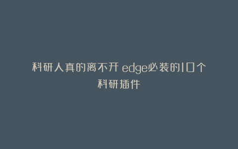 科研人真的离不开！edge必装的10个科研插件