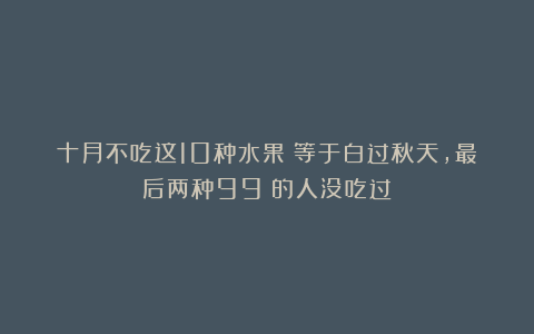 十月不吃这10种水果！等于白过秋天，最后两种99%的人没吃过