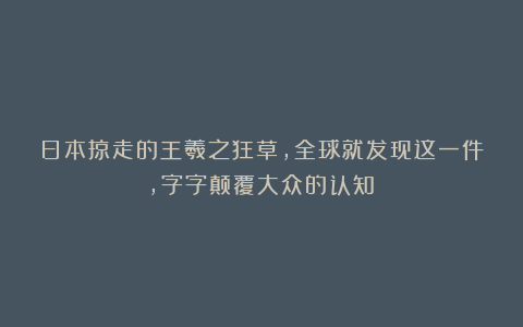日本掠走的王羲之狂草，全球就发现这一件，字字颠覆大众的认知！