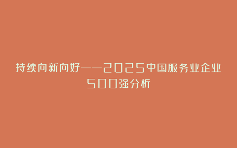 持续向新向好——2025中国服务业企业500强分析