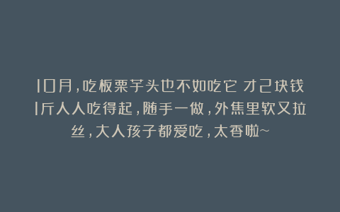10月，吃板栗芋头也不如吃它！才2块钱1斤人人吃得起，随手一做，外焦里软又拉丝，大人孩子都爱吃，太香啦~