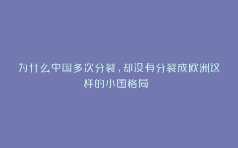 为什么中国多次分裂，却没有分裂成欧洲这样的小国格局？​​