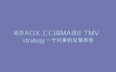 结合ADX,CCI及MA设计（TMV strategy）一个完美的交易系统
