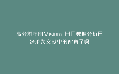 高分辨率的Visium HD数据分析已经沦为文献中的配角了吗？