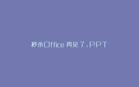 秒杀Office！再见了，PPT！