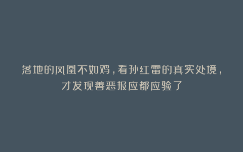 落地的凤凰不如鸡，看孙红雷的真实处境，才发现善恶报应都应验了