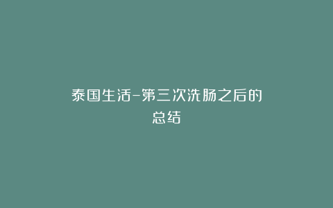 泰国生活–第三次洗肠之后的总结