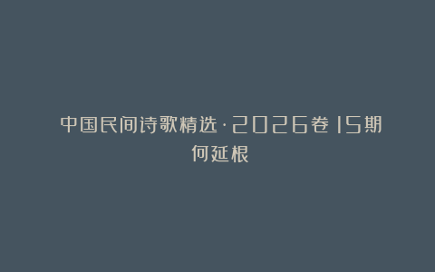 《中国民间诗歌精选·2026卷》15期：何延根