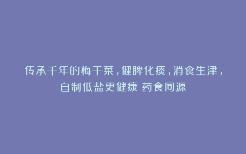 传承千年的梅干菜，健脾化痰，消食生津，自制低盐更健康｜药食同源