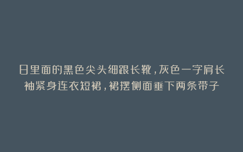 8里面的黑色尖头细跟长靴，灰色一字肩长袖紧身连衣短裙，裙摆侧面垂下两条带子