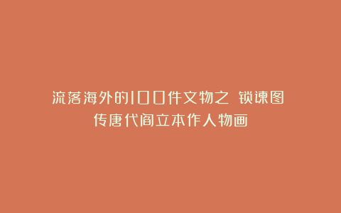 流落海外的100件文物之：《锁谏图》（传唐代阎立本作人物画）