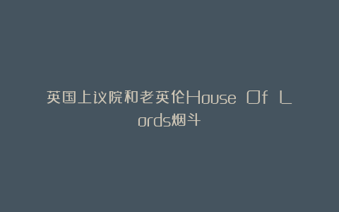 英国上议院和老英伦House Of Lords烟斗
